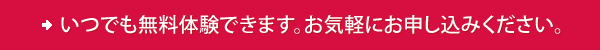 [イメージ] いつでも無料体験できます。お気軽にお申し込みください。
